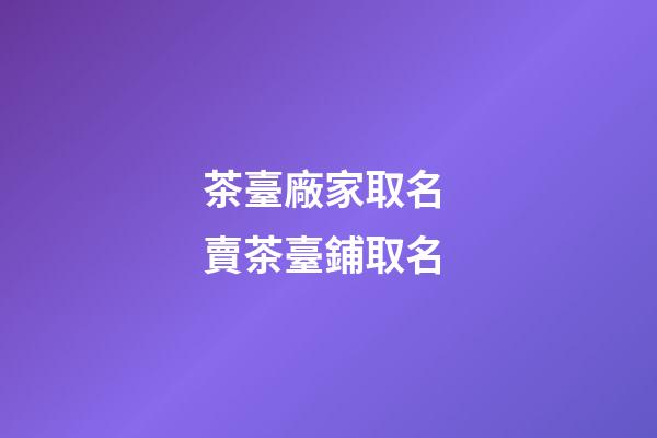 茶臺廠家取名 賣茶臺鋪取名-第1張-公司起名-玄機派